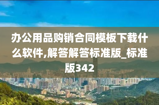 办公用品购销合同模板下载什么软件,解答解答标准版_标准版342