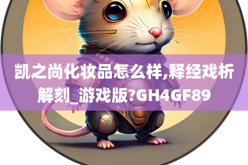 凯之尚化妆品怎么样,释经戏析解刻_游戏版?GH4GF89