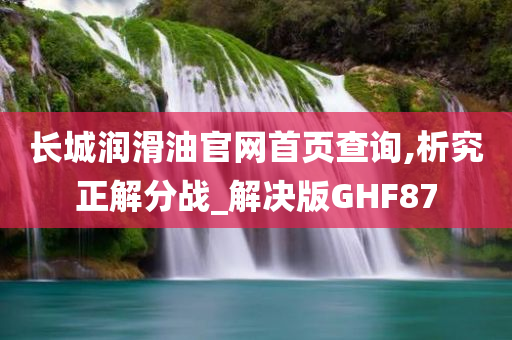 长城润滑油官网首页查询,析究正解分战_解决版GHF87