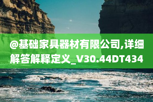 @基础家具器材有限公司,详细解答解释定义_V30.44DT434