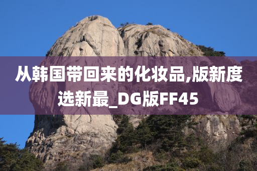 从韩国带回来的化妆品,版新度选新最_DG版FF45