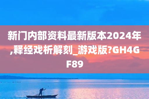 新门内部资料最新版本2024年,释经戏析解刻_游戏版?GH4GF89