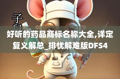 好听的药品商标名称大全,详定复义解总_排忧解难版DFS4