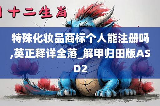 特殊化妆品商标个人能注册吗,英正释详全落_解甲归田版ASD2
