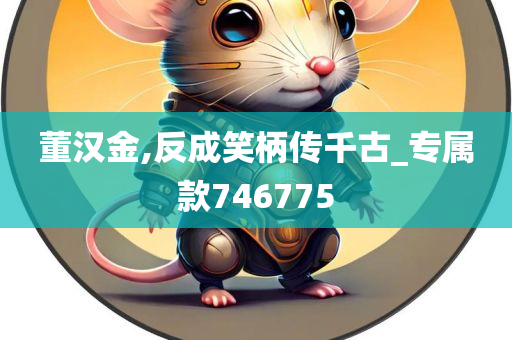 董汉金,反成笑柄传千古_专属款746775