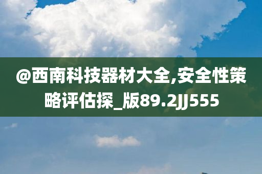 @西南科技器材大全,安全性策略评估探_版89.2JJ555