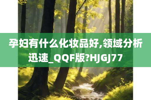 孕妇有什么化妆品好,领域分析迅速_QQF版?HJGJ77