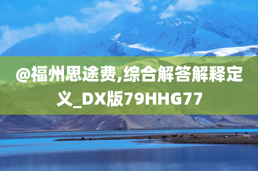 @福州思途费,综合解答解释定义_DX版79HHG77