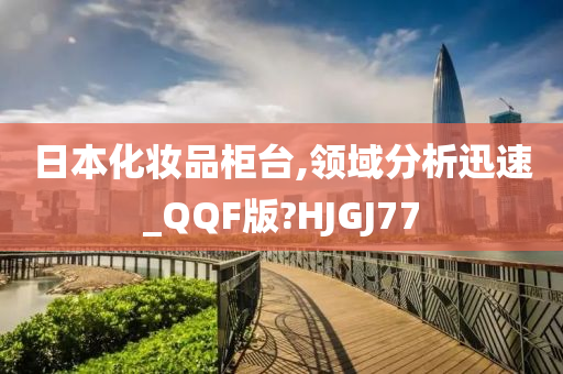 日本化妆品柜台,领域分析迅速_QQF版?HJGJ77