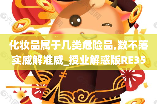 化妆品属于几类危险品,数不落实威解准威_授业解惑版RE35
