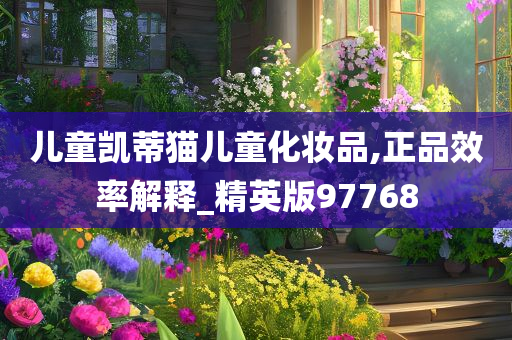 儿童凯蒂猫儿童化妆品,正品效率解释_精英版97768