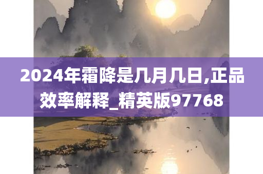 2024年霜降是几月几日,正品效率解释_精英版97768