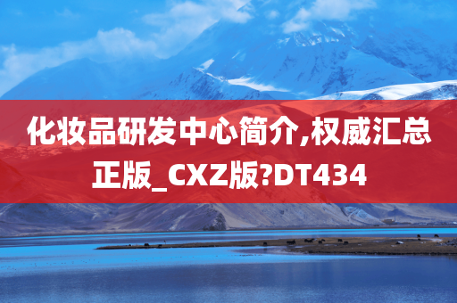 化妆品研发中心简介,权威汇总正版_CXZ版?DT434