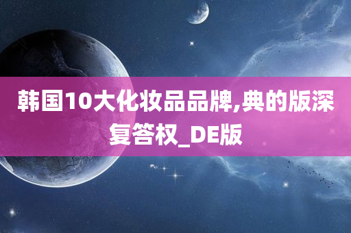 韩国10大化妆品品牌,典的版深复答权_DE版