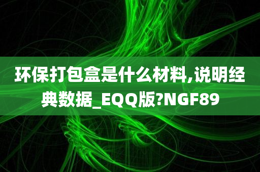 环保打包盒是什么材料,说明经典数据_EQQ版?NGF89