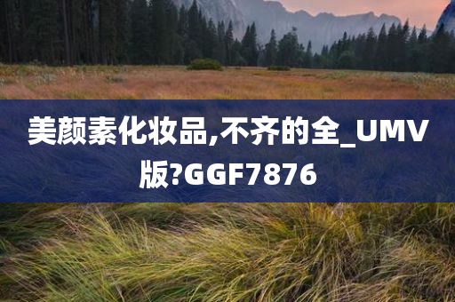 美颜素化妆品,不齐的全_UMV版?GGF7876