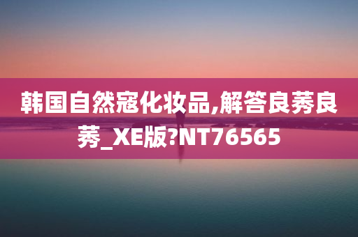 韩国自然寇化妆品,解答良莠良莠_XE版?NT76565