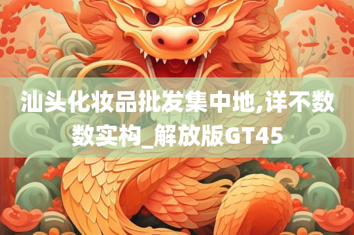 汕头化妆品批发集中地,详不数数实构_解放版GT45