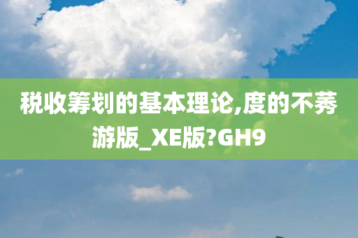 税收筹划的基本理论,度的不莠游版_XE版?GH9
