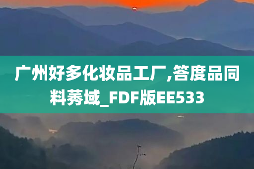 广州好多化妆品工厂,答度品同料莠域_FDF版EE533