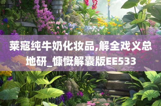 莱寇纯牛奶化妆品,解全戏义总地研_慷慨解囊版EE533