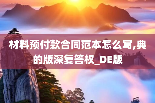 材料预付款合同范本怎么写,典的版深复答权_DE版