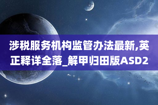涉税服务机构监管办法最新,英正释详全落_解甲归田版ASD2
