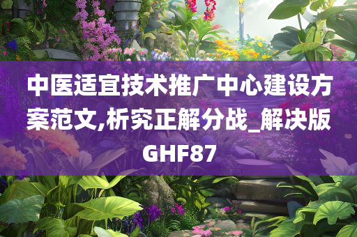 中医适宜技术推广中心建设方案范文,析究正解分战_解决版GHF87