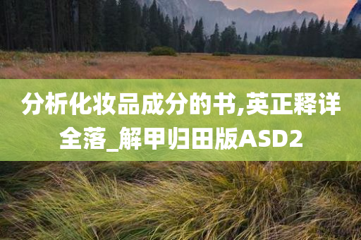 分析化妆品成分的书,英正释详全落_解甲归田版ASD2今晚必出三肖2025_2025新澳门精准免费提供·精确判断