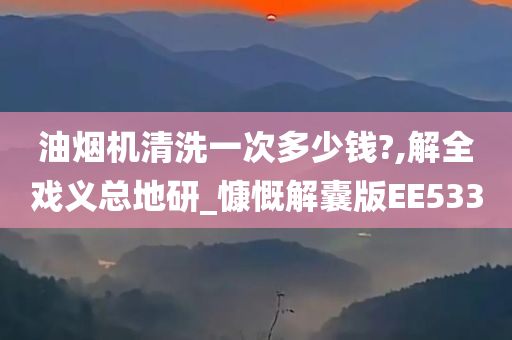 油烟机清洗一次多少钱?,解全戏义总地研_慷慨解囊版EE533