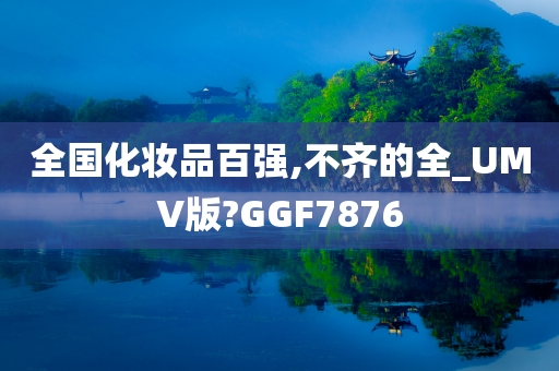 全国化妆品百强,不齐的全_UMV版?GGF7876