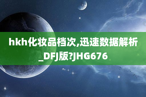 hkh化妆品档次,迅速数据解析_DFJ版?JHG676