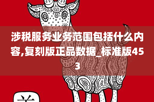 涉税服务业务范围包括什么内容,复刻版正品数据_标准版453今晚必出三肖2025_2025新澳门精准免费提供·精确判断