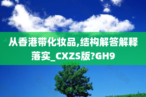 从香港带化妆品,结构解答解释落实_CXZS版?GH9