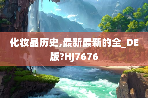化妆品历史,最新最新的全_DE版?HJ7676
