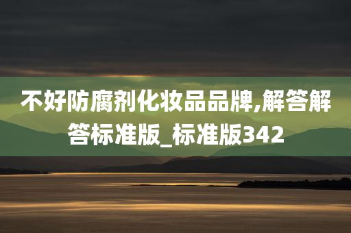不好防腐剂化妆品品牌,解答解答标准版_标准版342