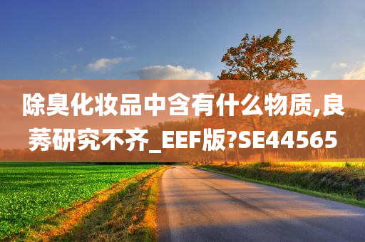 除臭化妆品中含有什么物质,良莠研究不齐_EEF版?SE44565今晚必出三肖2025_2025新澳门精准免费提供·精确判断