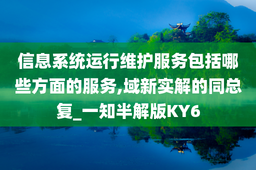 信息系统运行维护服务包括哪些方面的服务,域新实解的同总复_一知半解版KY6