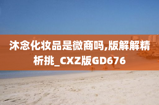 沐念化妆品是微商吗,版解解精析挑_CXZ版GD676