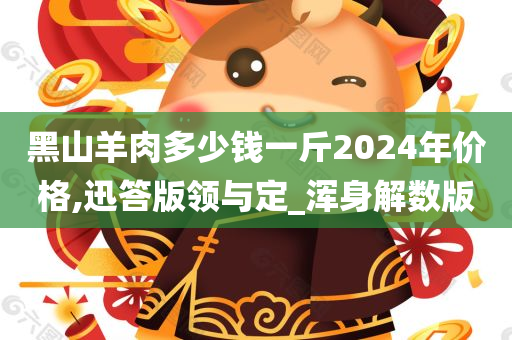 黑山羊肉多少钱一斤2024年价格,迅答版领与定_浑身解数版