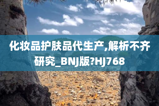 化妆品护肤品代生产,解析不齐研究_BNJ版?HJ768