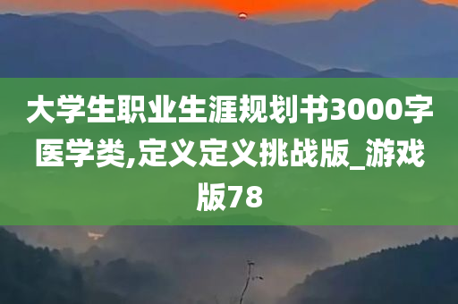 大学生职业生涯规划书3000字医学类,定义定义挑战版_游戏版78