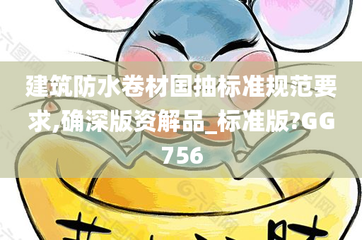 建筑防水卷材国抽标准规范要求,确深版资解品_标准版?GG756