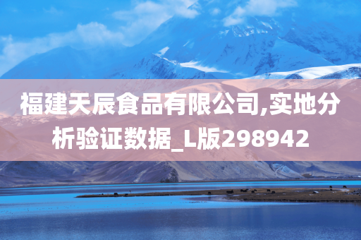 福建天辰食品有限公司,实地分析验证数据_L版298942
