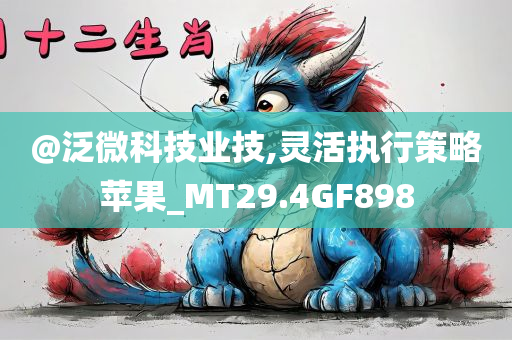 @泛微科技业技,灵活执行策略苹果_MT29.4GF898