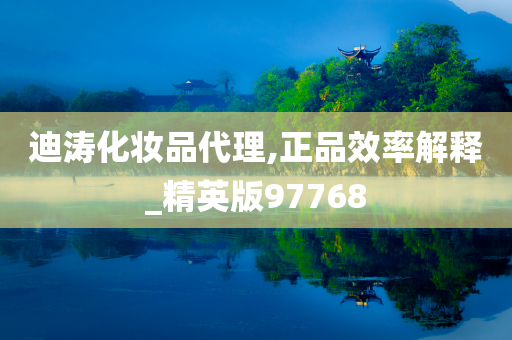 迪涛化妆品代理,正品效率解释_精英版97768