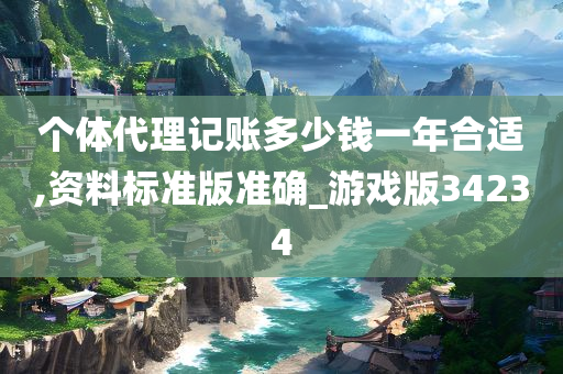 个体代理记账多少钱一年合适,资料标准版准确_游戏版34234