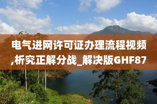 电气进网许可证办理流程视频,析究正解分战_解决版GHF87
