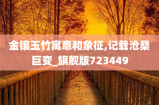 金镶玉竹寓意和象征,记载沧桑巨变_旗舰版723449