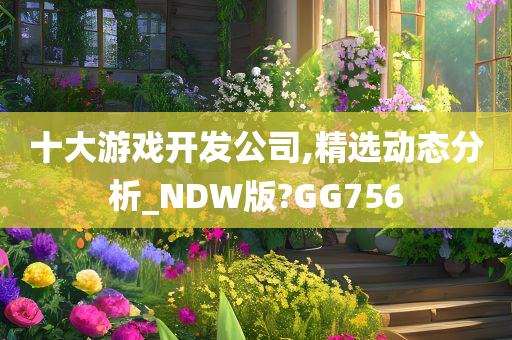 十大游戏开发公司,精选动态分析_NDW版?GG756
